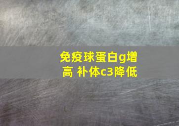 免疫球蛋白g增高 补体c3降低